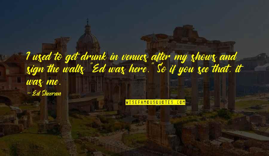 End Poem Quotes By Ed Sheeran: I used to get drunk in venues after End Poem Quotes By Ed Sheeran: I used to get drunk in venues after