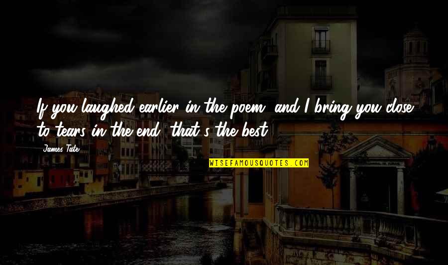 End Poem Quotes By James Tate: If you laughed earlier in the poem, and End Poem Quotes By James Tate: If you laughed earlier in the poem, and