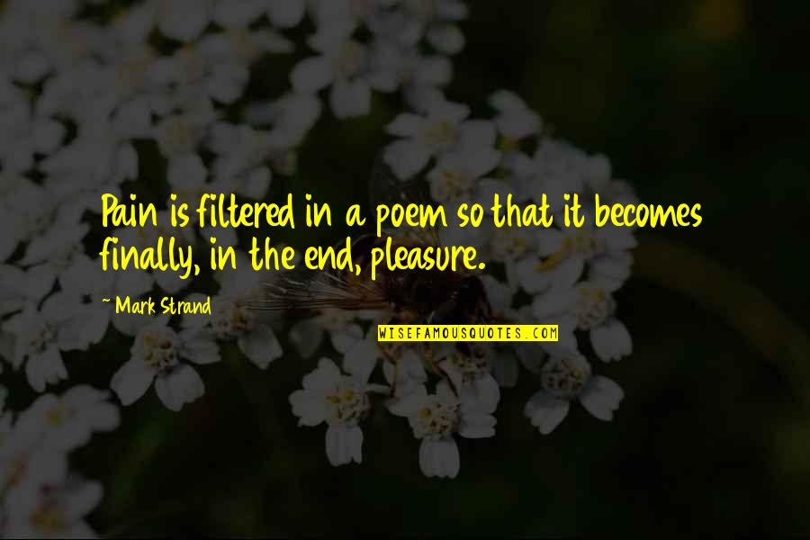 End Poem Quotes By Mark Strand: Pain is filtered in a poem so that