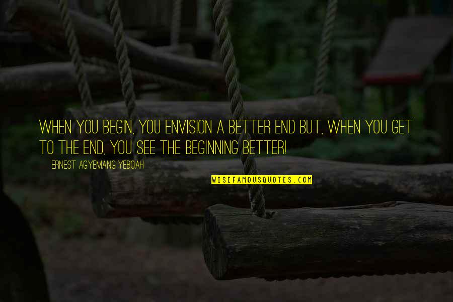 End Quote With Quotes By Ernest Agyemang Yeboah: When you begin, you envision a better end