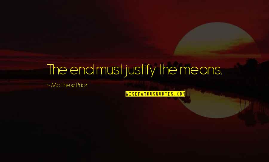 End Quote With Quotes By Matthew Prior: The end must justify the means.