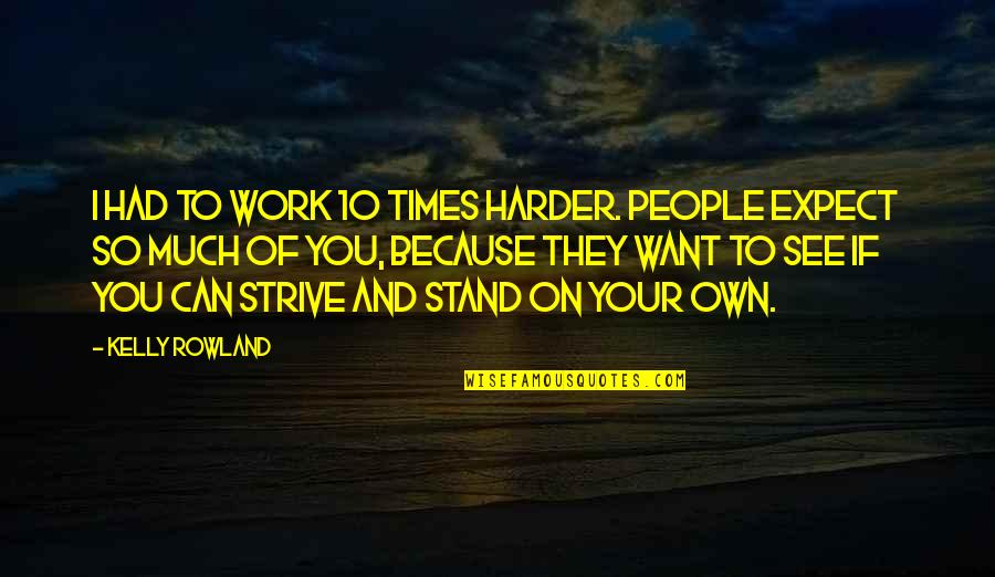 End Racism Quotes By Kelly Rowland: I had to work 10 times harder. People End Racism Quotes By Kelly Rowland: I had to work 10 times harder. People