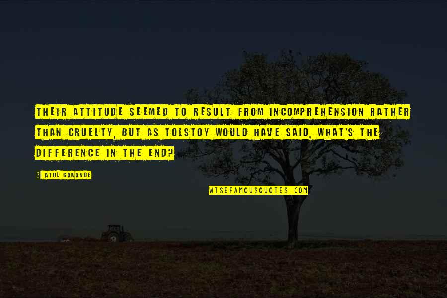 End Result Quotes By Atul Gawande: Their attitude seemed to result from incomprehension rather