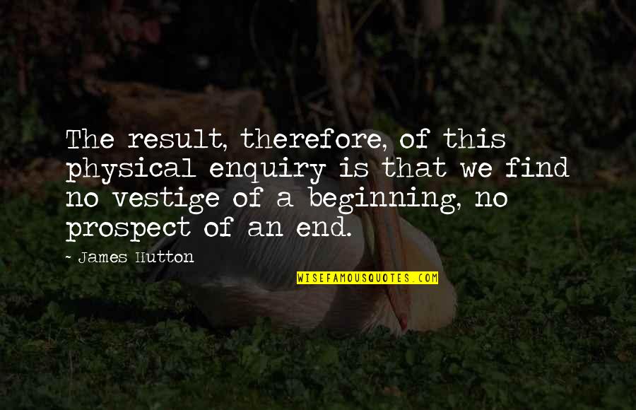 End Result Quotes By James Hutton: The result, therefore, of this physical enquiry is