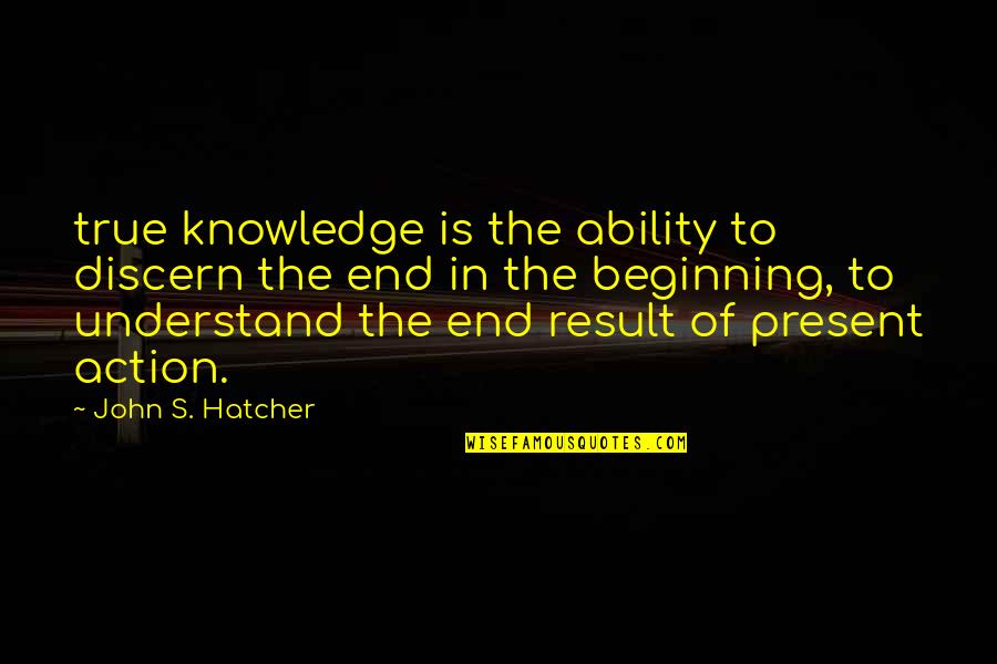 End Result Quotes By John S. Hatcher: true knowledge is the ability to discern the