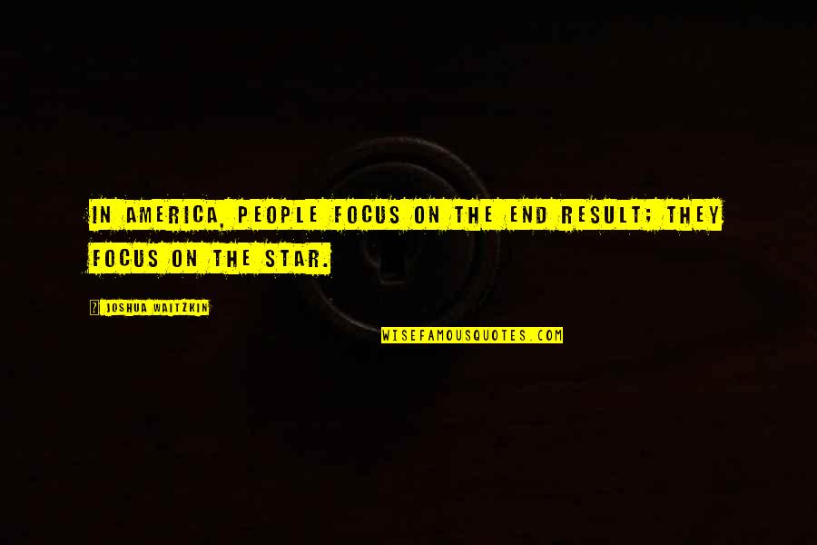 End Result Quotes By Joshua Waitzkin: In America, people focus on the end result;