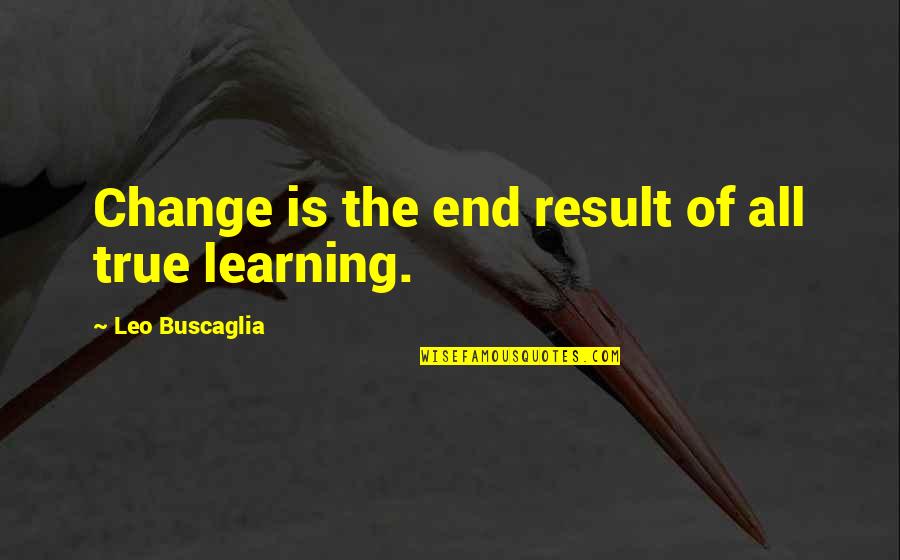 End Result Quotes By Leo Buscaglia: Change is the end result of all true