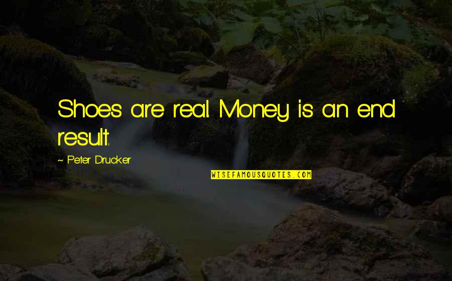 End Result Quotes By Peter Drucker: Shoes are real. Money is an end result.