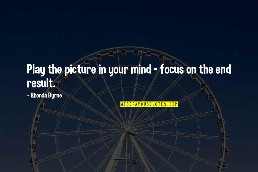 End Result Quotes By Rhonda Byrne: Play the picture in your mind - focus