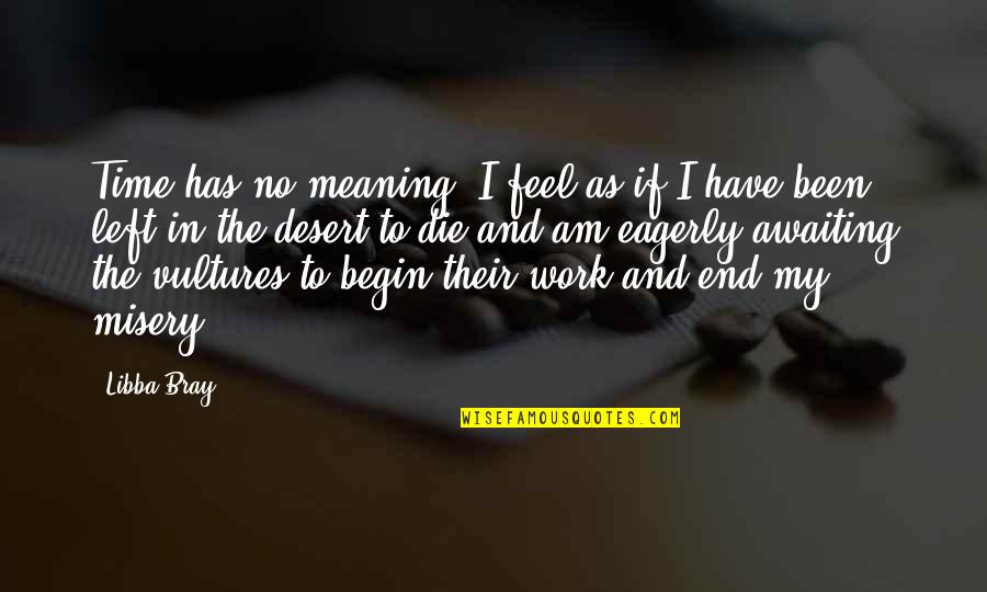 End The Misery Quotes By Libba Bray: Time has no meaning. I feel as if End The Misery Quotes By Libba Bray: Time has no meaning. I feel as if