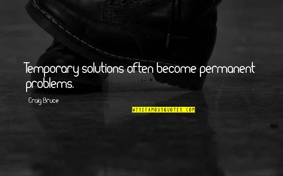 End The Stigma Quotes By Craig Bruce: Temporary solutions often become permanent problems.