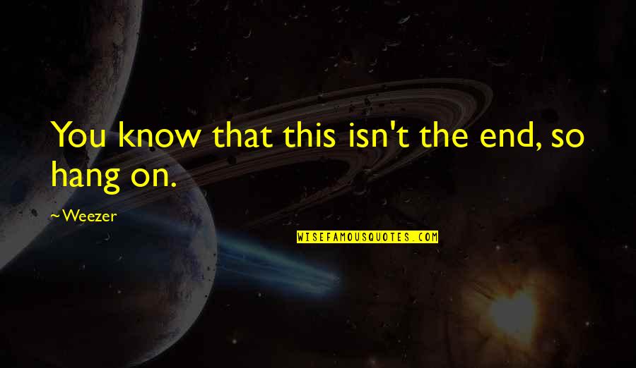 End This Life Quotes By Weezer: You know that this isn't the end, so