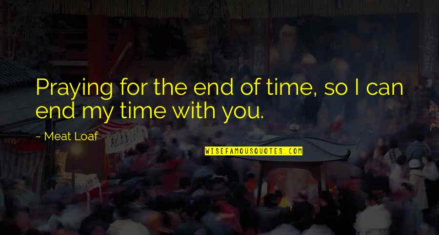End This Relationship Quotes By Meat Loaf: Praying for the end of time, so I