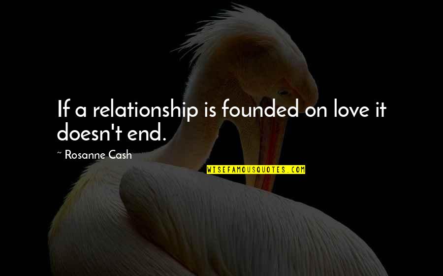 End This Relationship Quotes By Rosanne Cash: If a relationship is founded on love it