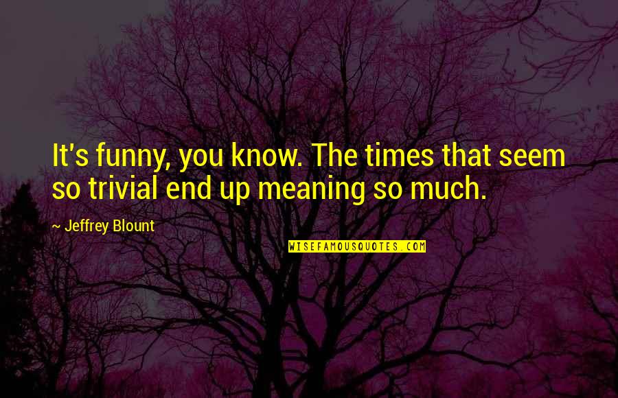 End Times Quotes By Jeffrey Blount: It's funny, you know. The times that seem