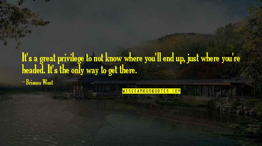 End Up Love Quotes By Brianna Wiest: It's a great privilege to not know where End Up Love Quotes By Brianna Wiest: It's a great privilege to not know where