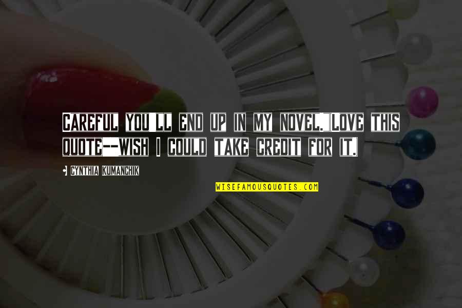 End Up Love Quotes By Cynthia Kumanchik: Careful you'll end up in my novel."(Love this End Up Love Quotes By Cynthia Kumanchik: Careful you'll end up in my novel."(Love this