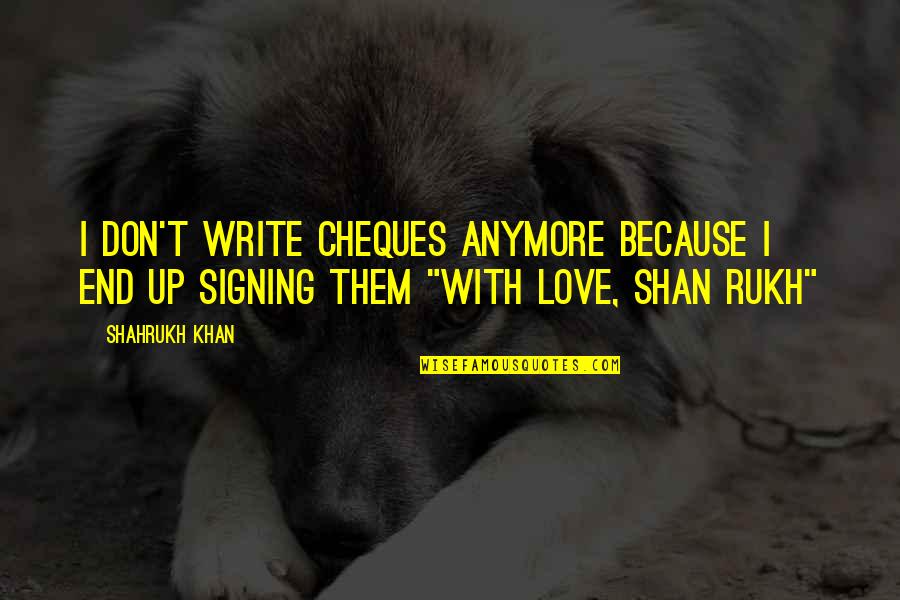 End Up Love Quotes By Shahrukh Khan: I don't write cheques anymore because I end