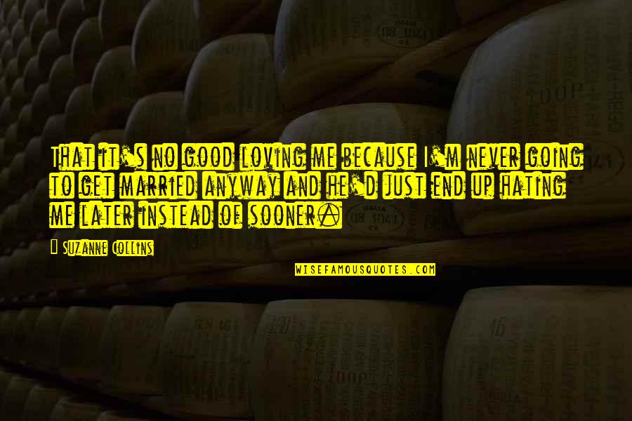 End Up Love Quotes By Suzanne Collins: That it's no good loving me because I'm End Up Love Quotes By Suzanne Collins: That it's no good loving me because I'm