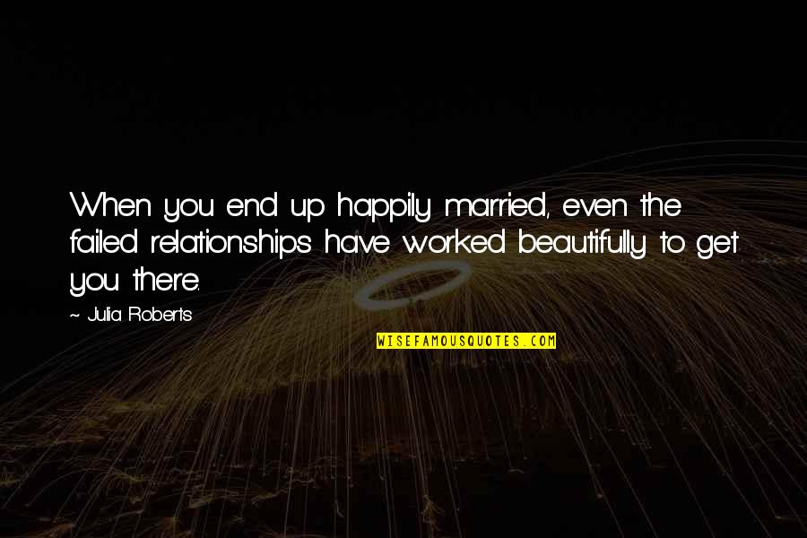 End Up Relationship Quotes By Julia Roberts: When you end up happily married, even the