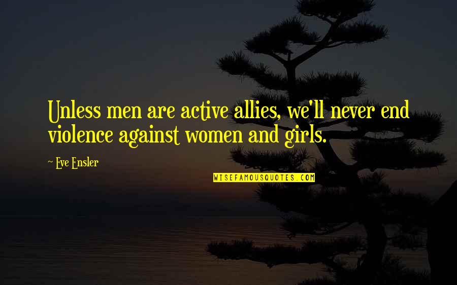 End Violence Quotes By Eve Ensler: Unless men are active allies, we'll never end