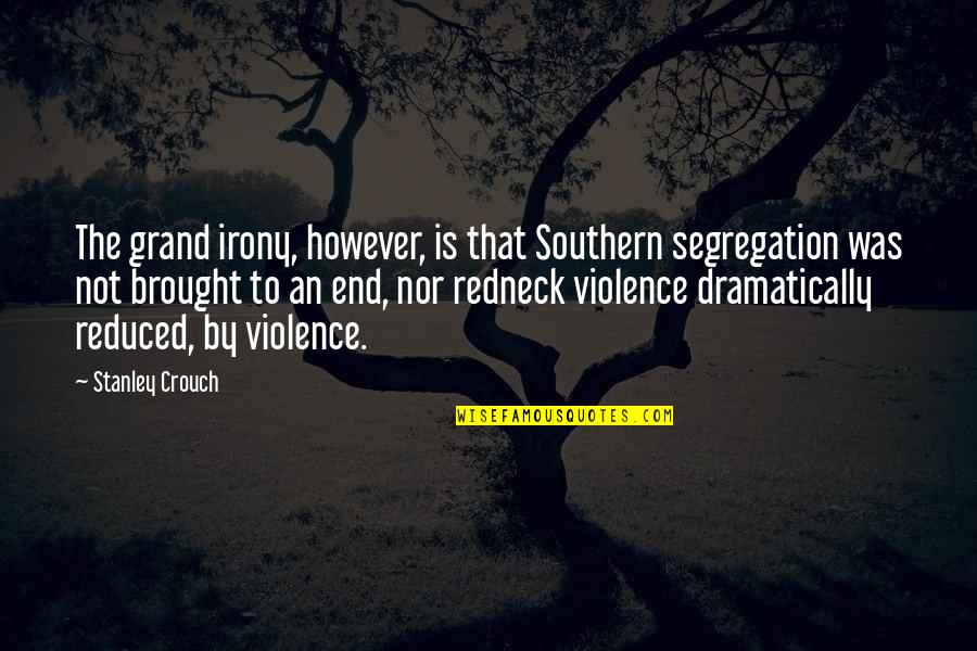 End Violence Quotes By Stanley Crouch: The grand irony, however, is that Southern segregation