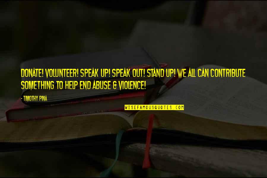 End Violence Quotes By Timothy Pina: Donate! Volunteer! Speak up! Speak out! Stand Up!