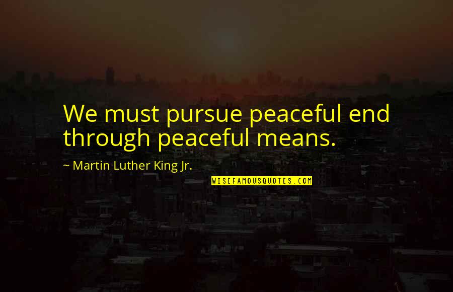 End War Quotes By Martin Luther King Jr.: We must pursue peaceful end through peaceful means.