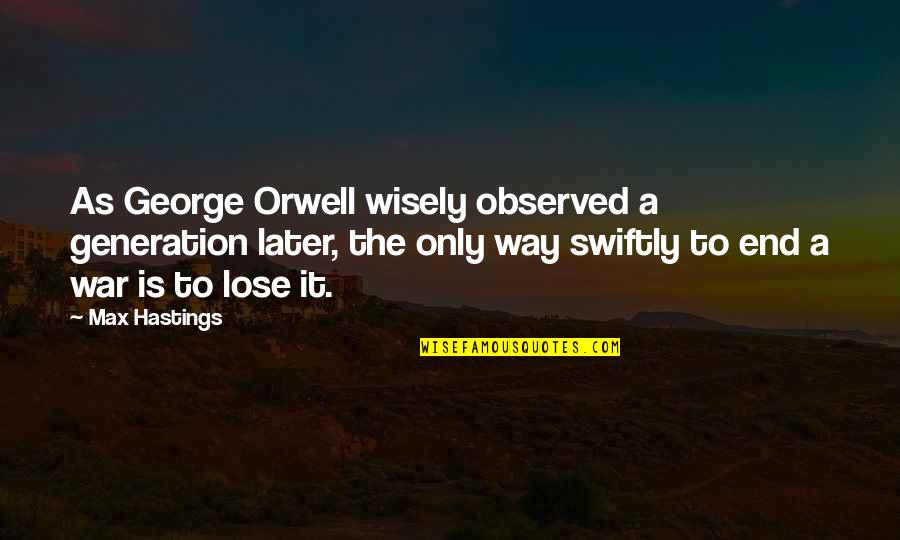 End War Quotes By Max Hastings: As George Orwell wisely observed a generation later,