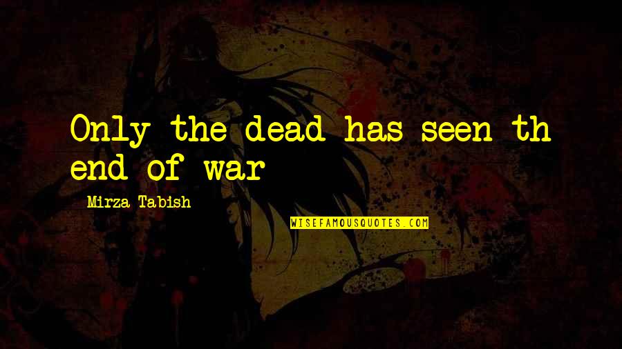 End War Quotes By Mirza Tabish: Only the dead has seen th end of