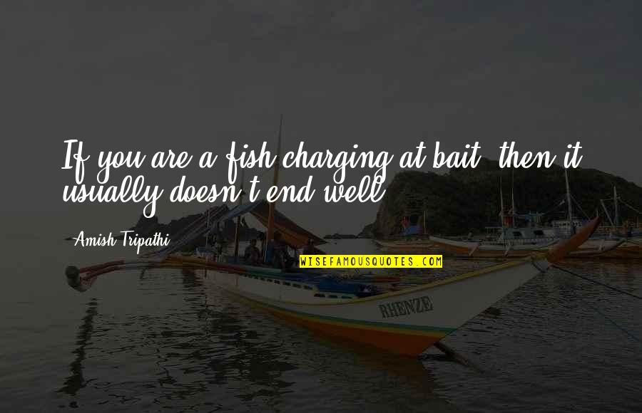 End Well Quotes By Amish Tripathi: If you are a fish charging at bait,