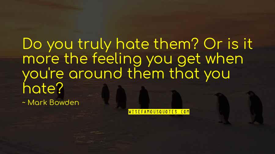 Endacott Law Quotes By Mark Bowden: Do you truly hate them? Or is it