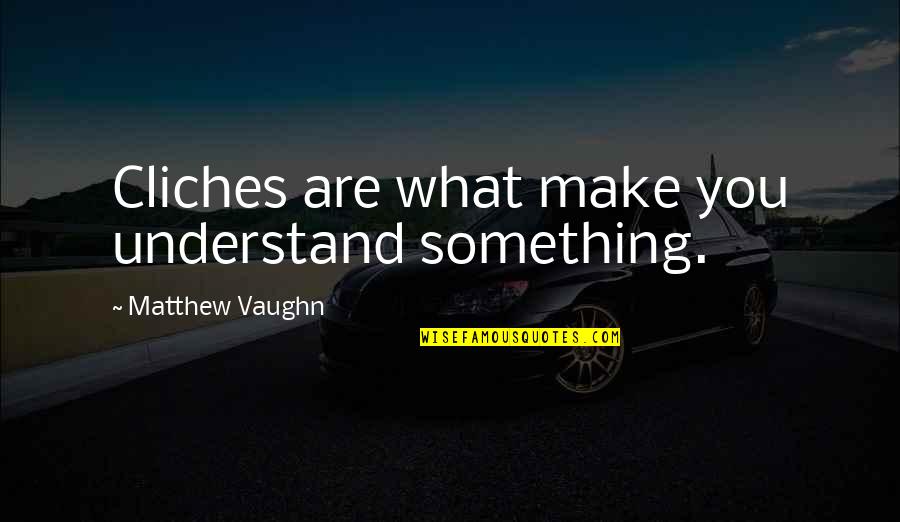 Endacott Peetz Quotes By Matthew Vaughn: Cliches are what make you understand something. Endacott Peetz Quotes By Matthew Vaughn: Cliches are what make you understand something.