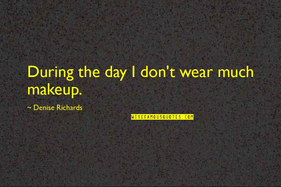 Endafe Quotes By Denise Richards: During the day I don't wear much makeup. Endafe Quotes By Denise Richards: During the day I don't wear much makeup.