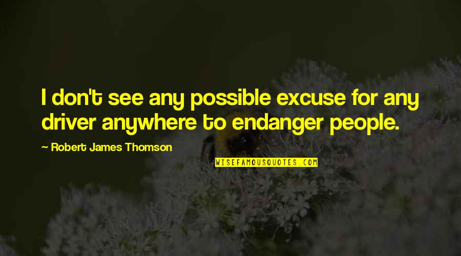 Endanger Quotes By Robert James Thomson: I don't see any possible excuse for any