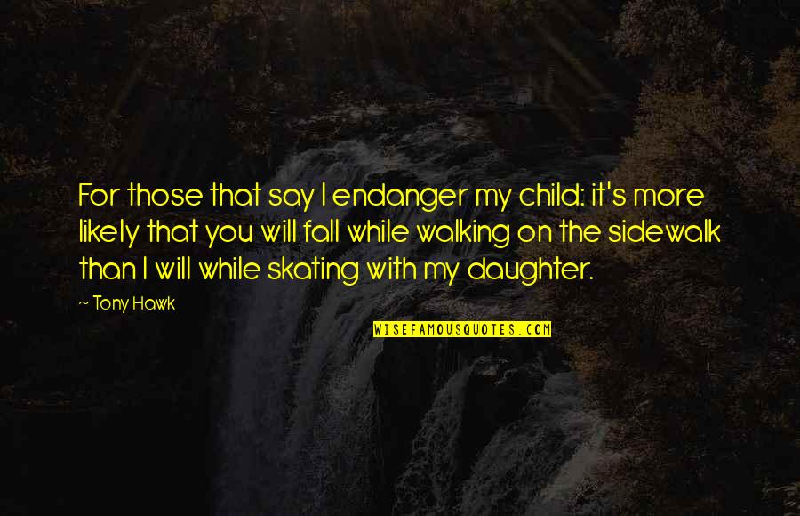 Endanger Quotes By Tony Hawk: For those that say I endanger my child: