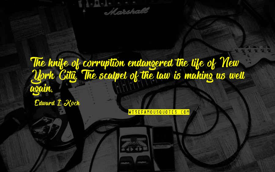 Endangered Quotes By Edward I. Koch: The knife of corruption endangered the life of