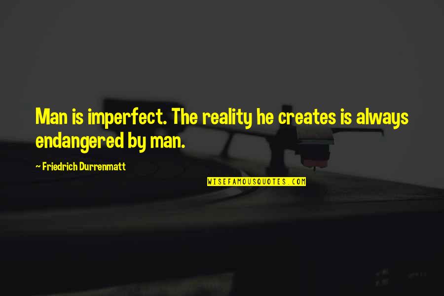 Endangered Quotes By Friedrich Durrenmatt: Man is imperfect. The reality he creates is