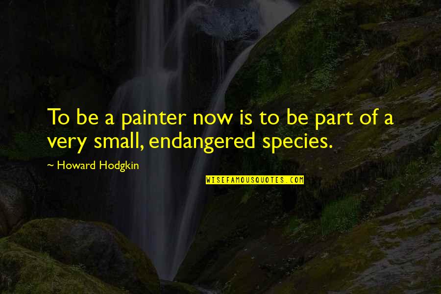 Endangered Quotes By Howard Hodgkin: To be a painter now is to be