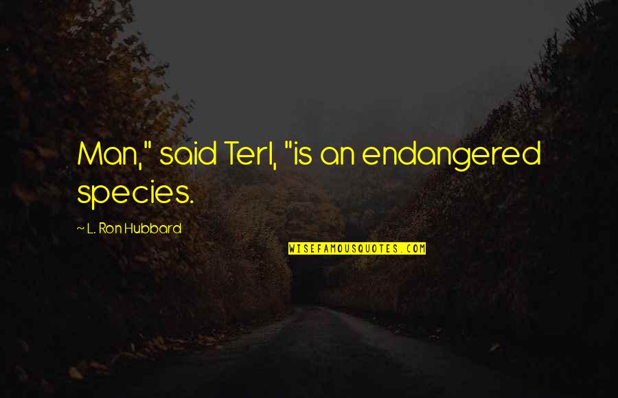 Endangered Quotes By L. Ron Hubbard: Man," said Terl, "is an endangered species.