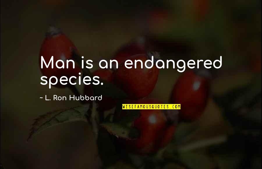 Endangered Quotes By L. Ron Hubbard: Man is an endangered species.