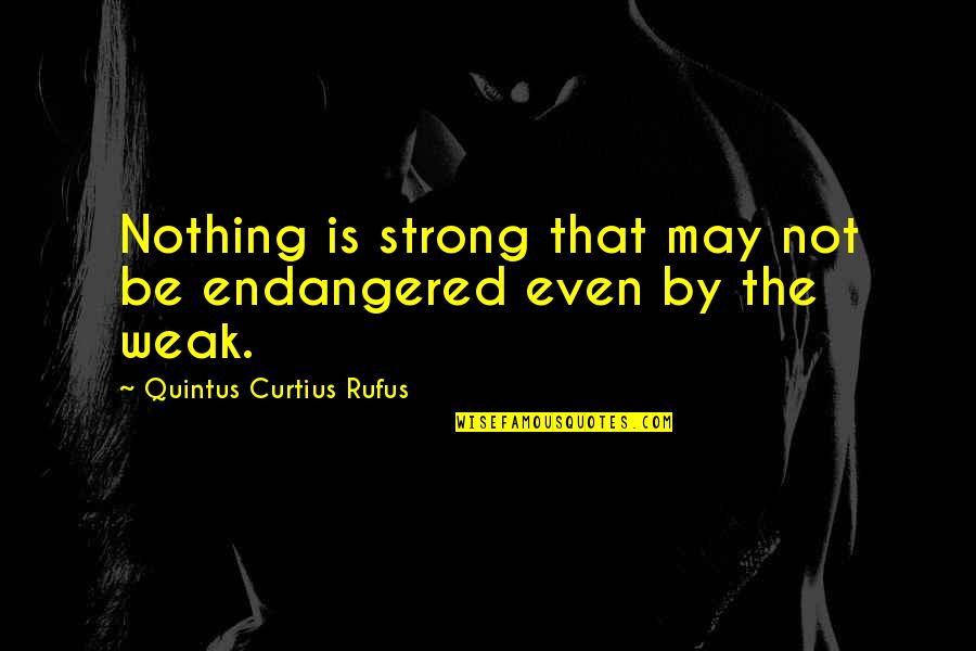 Endangered Quotes By Quintus Curtius Rufus: Nothing is strong that may not be endangered