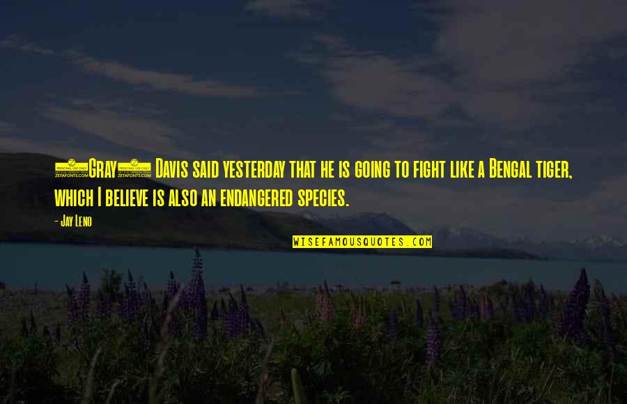 Endangered Species Quotes By Jay Leno: (Gray) Davis said yesterday that he is going Endangered Species Quotes By Jay Leno: (Gray) Davis said yesterday that he is going