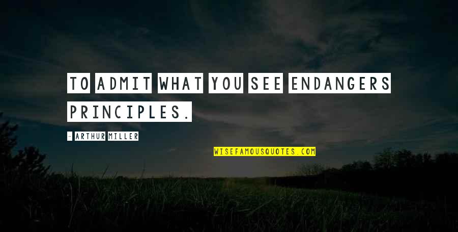 Endangers Quotes By Arthur Miller: To admit what you see endangers principles.