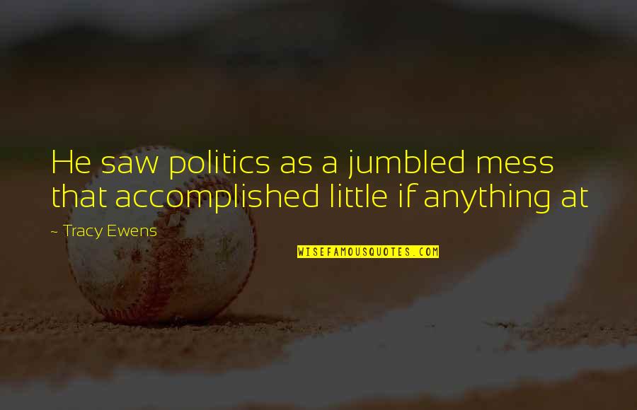 Endangers Quotes By Tracy Ewens: He saw politics as a jumbled mess that