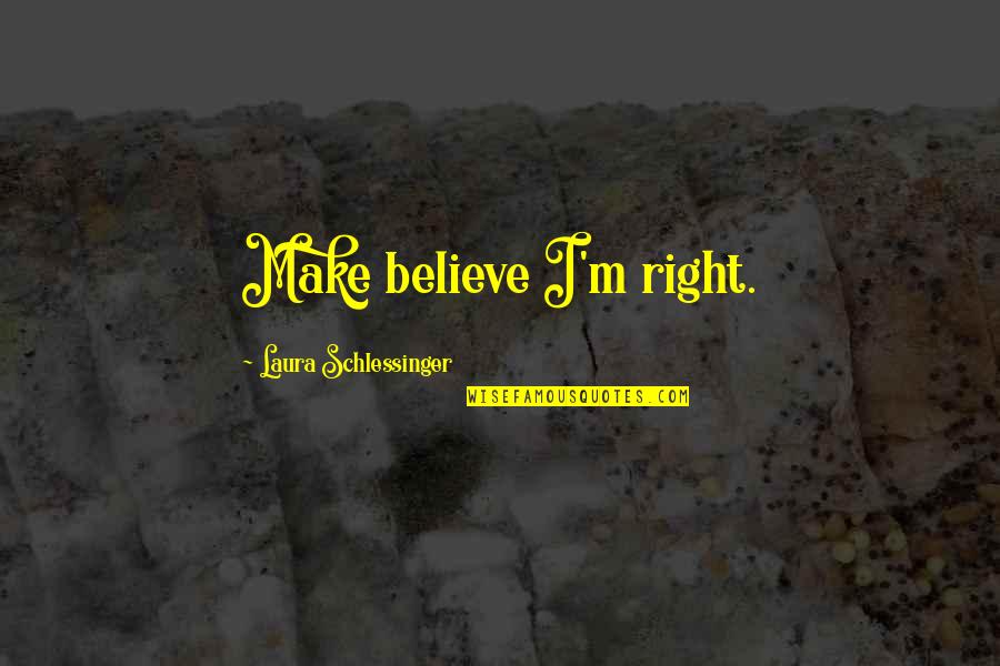 Endara Galimany Quotes By Laura Schlessinger: Make believe I'm right. Endara Galimany Quotes By Laura Schlessinger: Make believe I'm right.