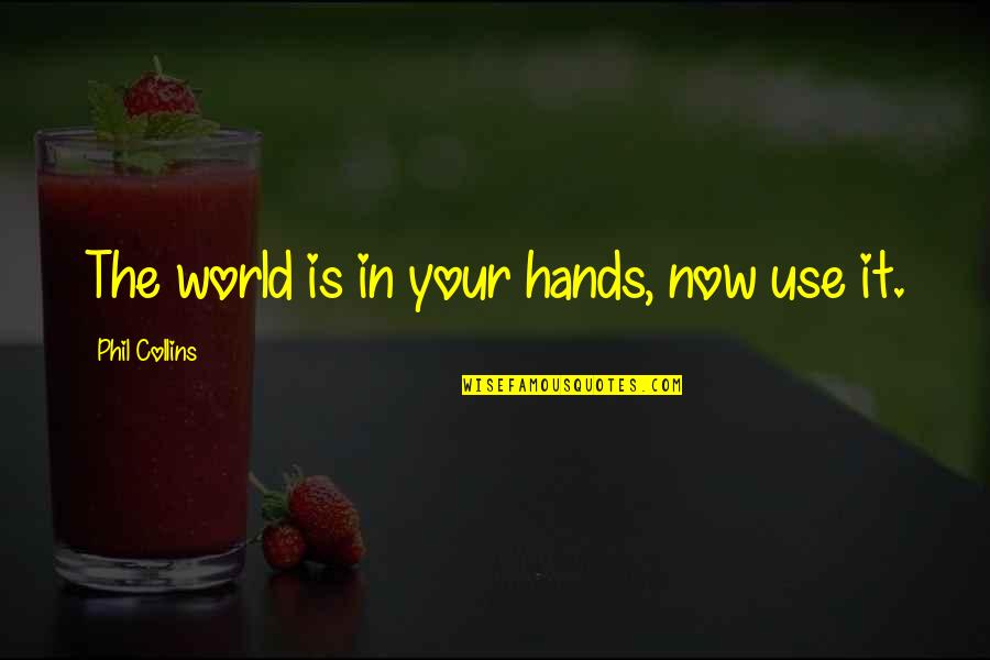 Endara Galimany Quotes By Phil Collins: The world is in your hands, now use Endara Galimany Quotes By Phil Collins: The world is in your hands, now use
