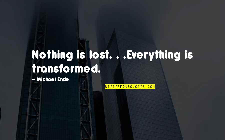 Ende Quotes By Michael Ende: Nothing is lost. . .Everything is transformed.