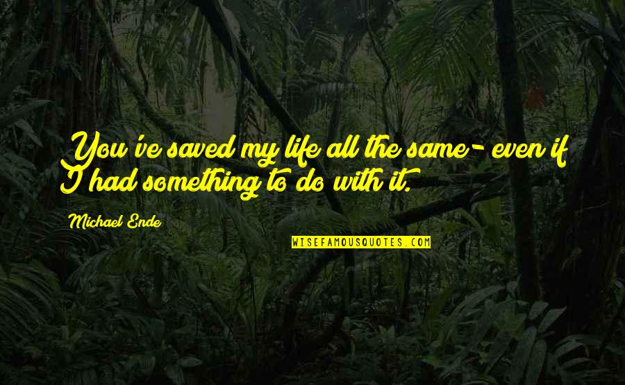 Ende Quotes By Michael Ende: You've saved my life all the same- even