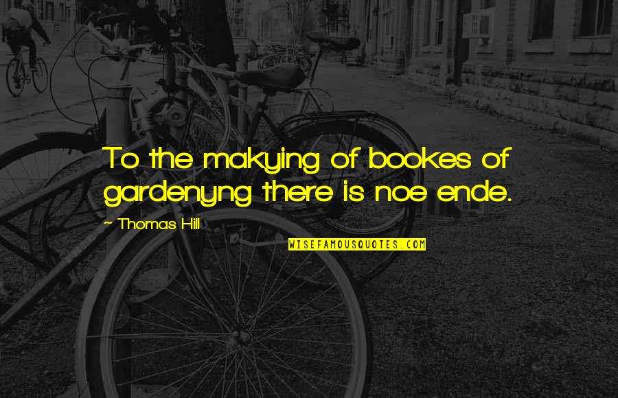 Ende Quotes By Thomas Hill: To the makying of bookes of gardenyng there